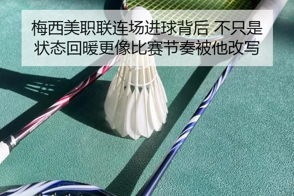 梅西美职联连场进球背后 不只是状态回暖更像比赛节奏被他改写